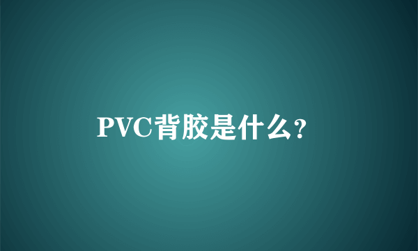 PVC背胶是什么？