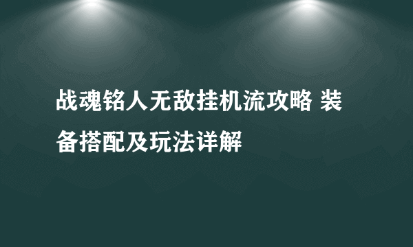 战魂铭人无敌挂机流攻略 装备搭配及玩法详解