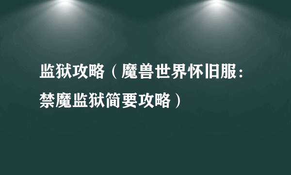 监狱攻略（魔兽世界怀旧服：禁魔监狱简要攻略）