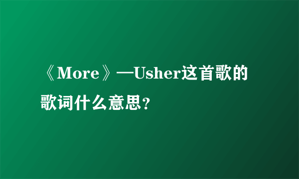 《More》—Usher这首歌的歌词什么意思？