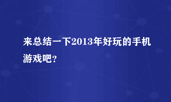 来总结一下2013年好玩的手机游戏吧？