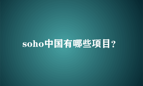 soho中国有哪些项目？