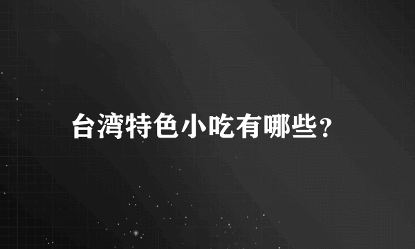 台湾特色小吃有哪些？