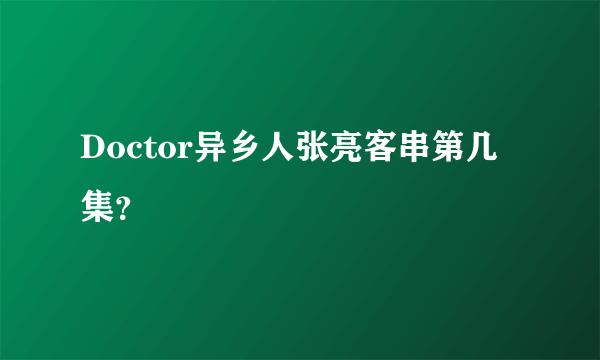 Doctor异乡人张亮客串第几集？