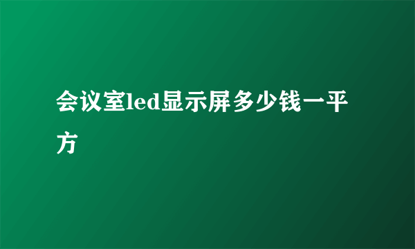 会议室led显示屏多少钱一平方