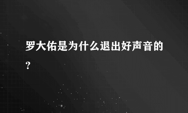 罗大佑是为什么退出好声音的？