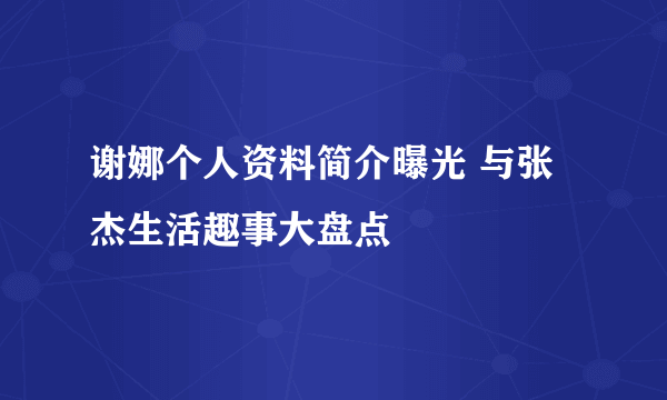 谢娜个人资料简介曝光 与张杰生活趣事大盘点