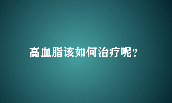 高血脂该如何治疗呢？