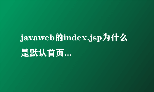 javaweb的index.jsp为什么是默认首页(我修改了index.jsp文件名字就会变为首页了)？