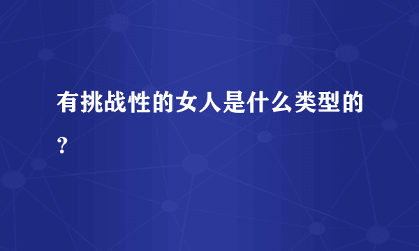 有挑战性的女人是什么类型的？