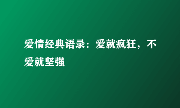 爱情经典语录：爱就疯狂，不爱就坚强