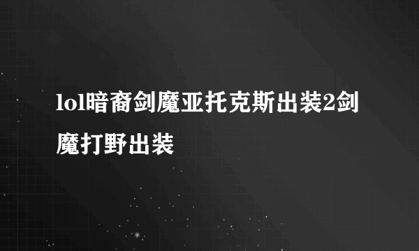 lol暗裔剑魔亚托克斯出装2剑魔打野出装