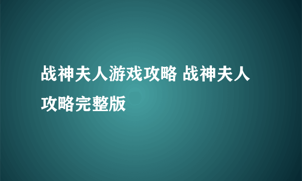 战神夫人游戏攻略 战神夫人攻略完整版