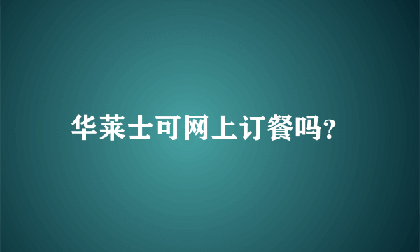 华莱士可网上订餐吗？