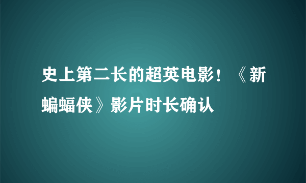 史上第二长的超英电影！《新蝙蝠侠》影片时长确认