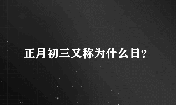 正月初三又称为什么日？