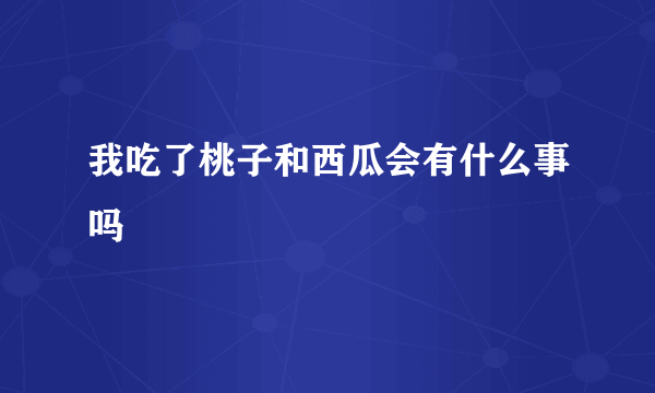 我吃了桃子和西瓜会有什么事吗