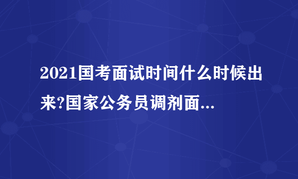 2021国考面试时间什么时候出来?国家公务员调剂面试名单已公布!