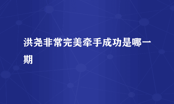 洪尧非常完美牵手成功是哪一期