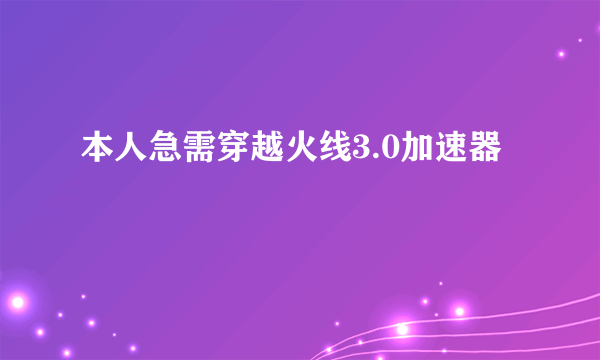 本人急需穿越火线3.0加速器