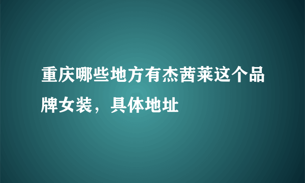 重庆哪些地方有杰茜莱这个品牌女装，具体地址