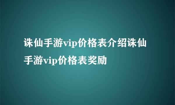 诛仙手游vip价格表介绍诛仙手游vip价格表奖励