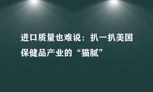 进口质量也难说：扒一扒美国保健品产业的“猫腻”