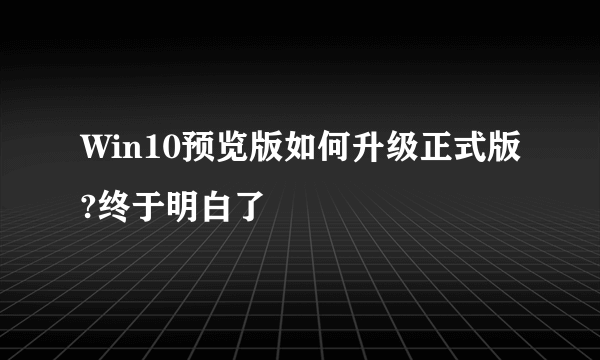 Win10预览版如何升级正式版?终于明白了