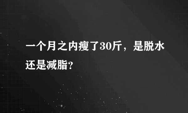 一个月之内瘦了30斤，是脱水还是减脂？