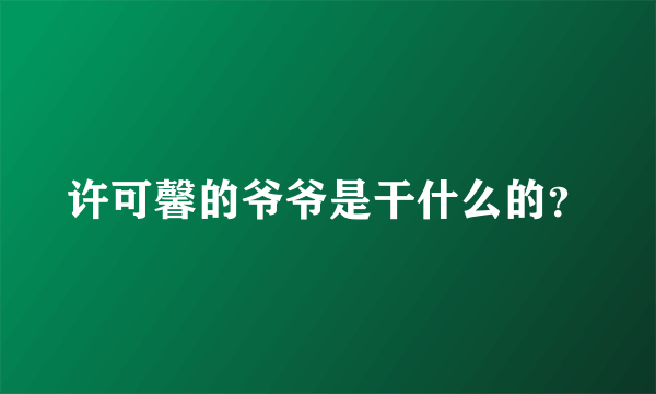 许可馨的爷爷是干什么的？