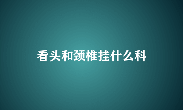 看头和颈椎挂什么科