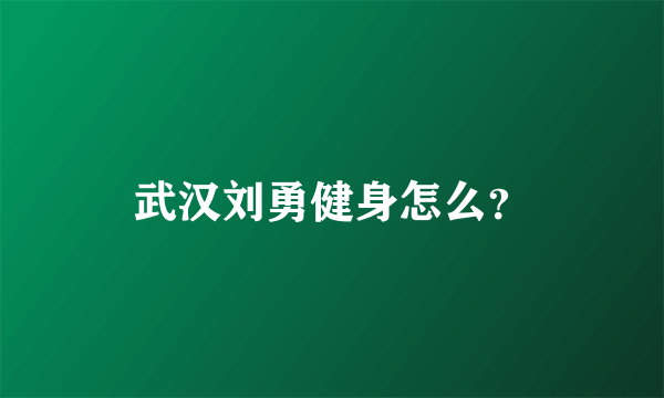 武汉刘勇健身怎么？