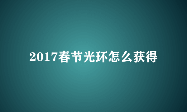 2017春节光环怎么获得