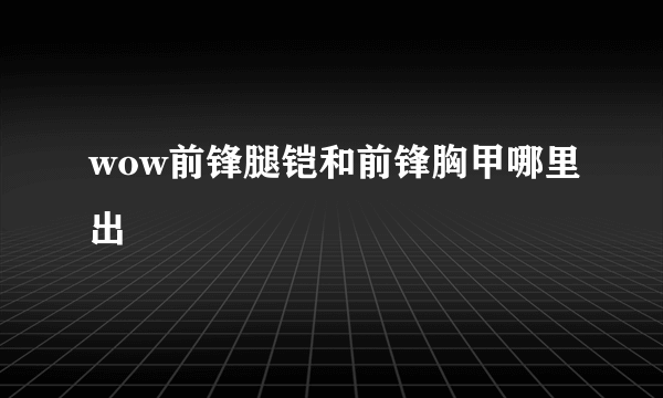 wow前锋腿铠和前锋胸甲哪里出