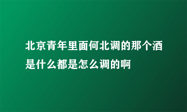 北京青年里面何北调的那个酒是什么都是怎么调的啊