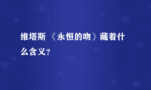 维塔斯 《永恒的吻》藏着什么含义？