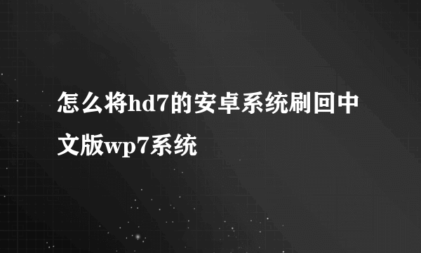 怎么将hd7的安卓系统刷回中文版wp7系统