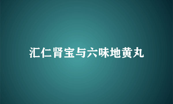 汇仁肾宝与六味地黄丸