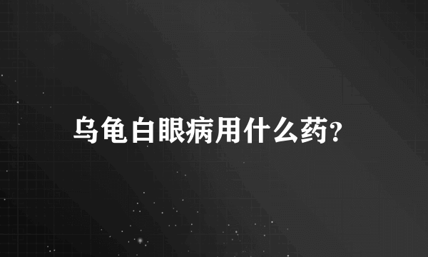 乌龟白眼病用什么药？