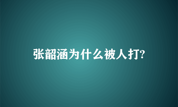 张韶涵为什么被人打?