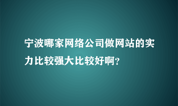 宁波哪家网络公司做网站的实力比较强大比较好啊？