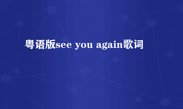 粤语版see you again歌词