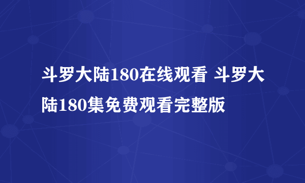 斗罗大陆180在线观看 斗罗大陆180集免费观看完整版