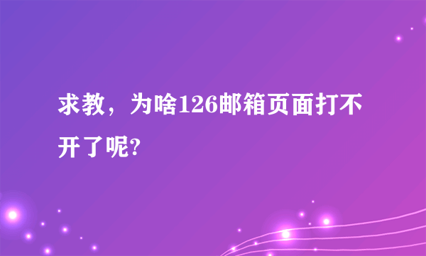 求教，为啥126邮箱页面打不开了呢?