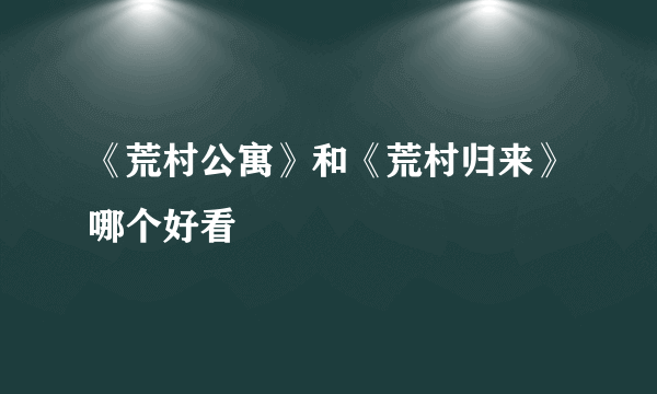 《荒村公寓》和《荒村归来》哪个好看