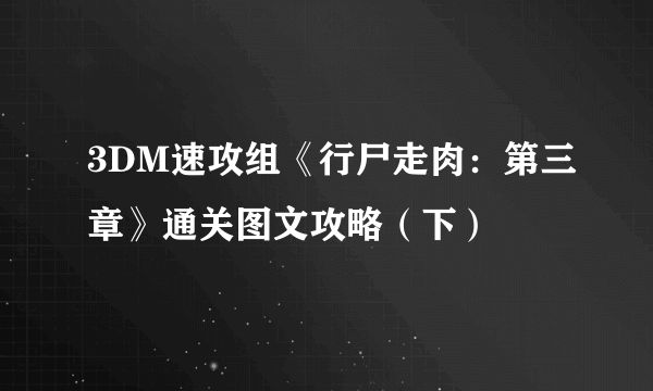 3DM速攻组《行尸走肉：第三章》通关图文攻略（下）