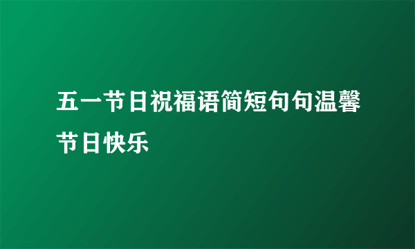 五一节日祝福语简短句句温馨节日快乐