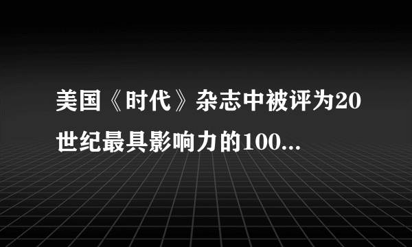 美国《时代》杂志中被评为20世纪最具影响力的100人是哪100人？