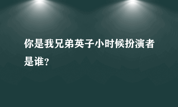 你是我兄弟英子小时候扮演者是谁？