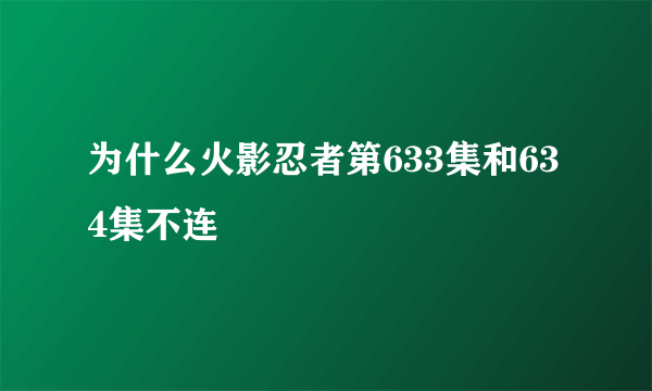 为什么火影忍者第633集和634集不连